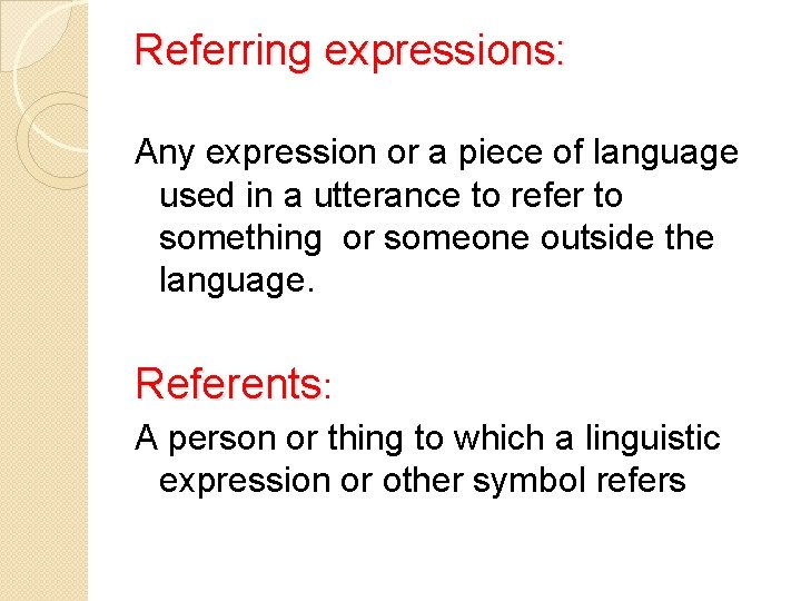 Referring expressions: Any expression or a piece of language used in a utterance to