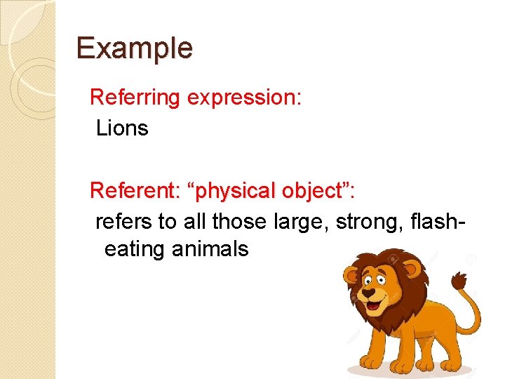 Example Referring expression: Lions Referent: “physical object”: refers to all those large, strong, flasheating