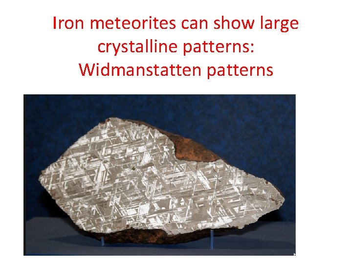 Iron meteorites can show large crystalline patterns: Widmanstatten patterns 