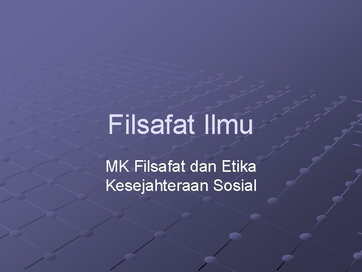 Filsafat Ilmu MK Filsafat dan Etika Kesejahteraan Sosial 