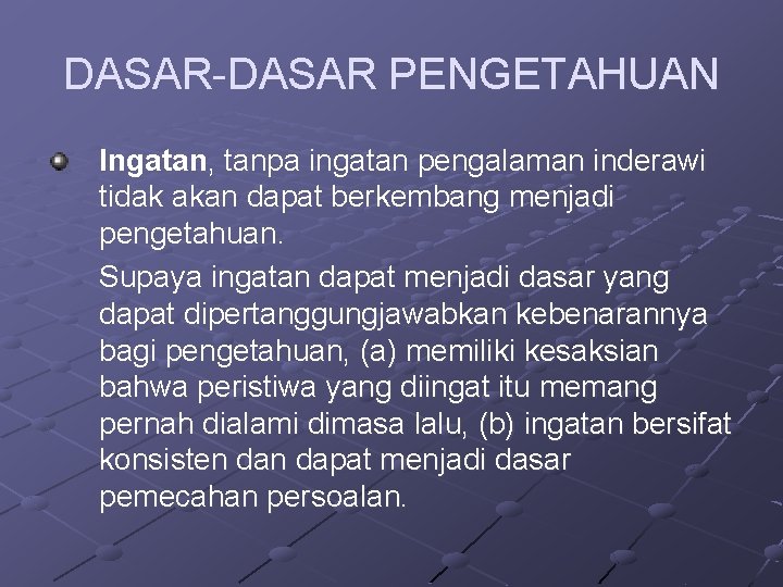 DASAR-DASAR PENGETAHUAN Ingatan, tanpa ingatan pengalaman inderawi tidak akan dapat berkembang menjadi pengetahuan. Supaya