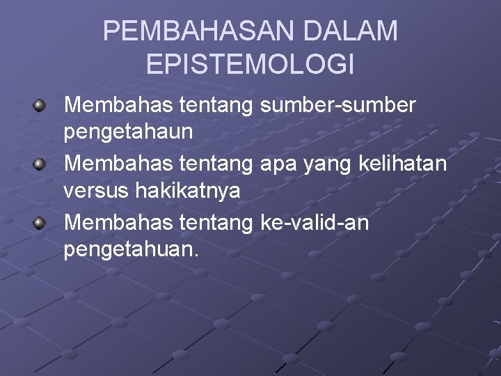 PEMBAHASAN DALAM EPISTEMOLOGI Membahas tentang sumber-sumber pengetahaun Membahas tentang apa yang kelihatan versus hakikatnya