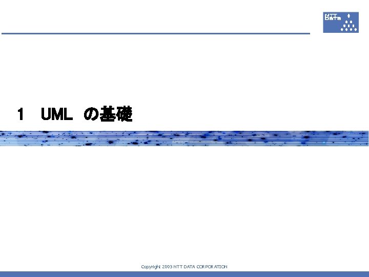 1　 UML　の基礎 Copyright 2003 NTT DATA CORPORATION 