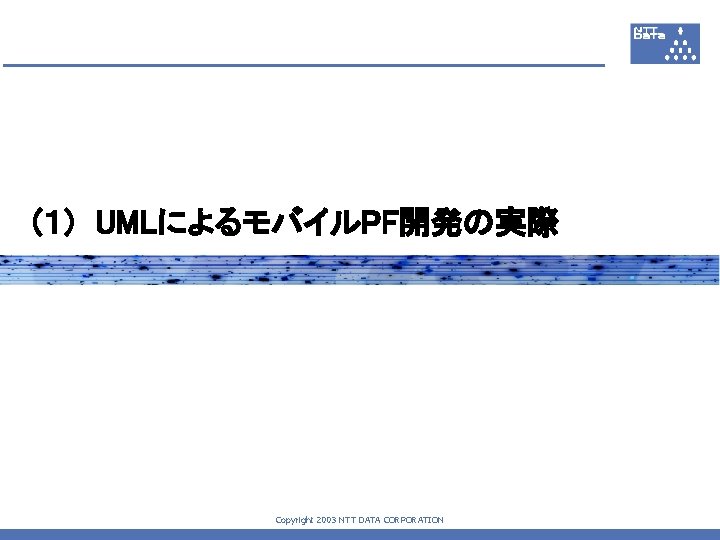 (１)　UMLによるモバイルPF開発の実際 Copyright 2003 NTT DATA CORPORATION 