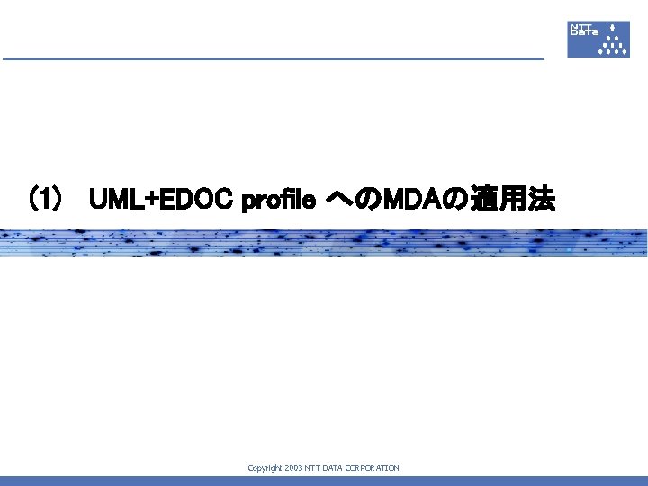 (1)　 UML+EDOC profile へのMDAの適用法 Copyright 2003 NTT DATA CORPORATION 