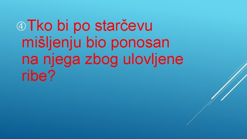  Tko bi po starčevu mišljenju bio ponosan na njega zbog ulovljene ribe? 