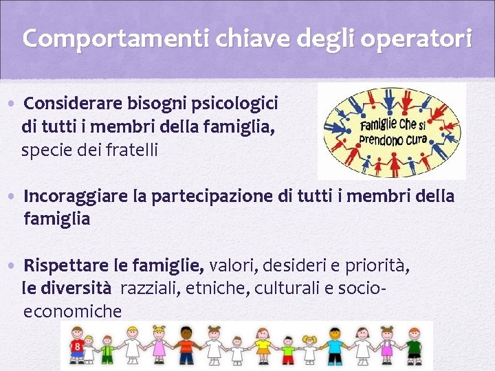 Comportamenti chiave degli operatori • Considerare bisogni psicologici di tutti i membri della famiglia,