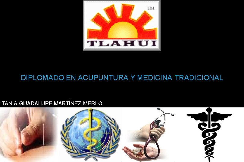 DIPLOMADO EN ACUPUNTURA Y MEDICINA TRADICIONAL TANIA GUADALUPE MARTÍNEZ MERLO DIPLOMADO EN ACUPUNTURA Y MEDICINA TRADICIONAL TANIA GUADALUPE MARTÍNEZ MERLO