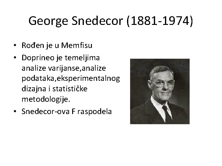 George Snedecor (1881 -1974) • Rođen je u Memfisu • Doprineo je temeljima analize