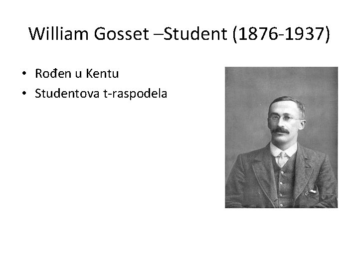 William Gosset –Student (1876 -1937) • Rođen u Kentu • Studentova t-raspodela 