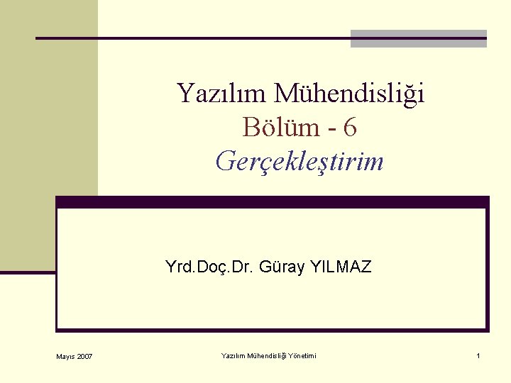 Yazılım Mühendisliği Bölüm - 6 Gerçekleştirim Yrd. Doç. Dr. Güray YILMAZ Mayıs 2007 Yazılım