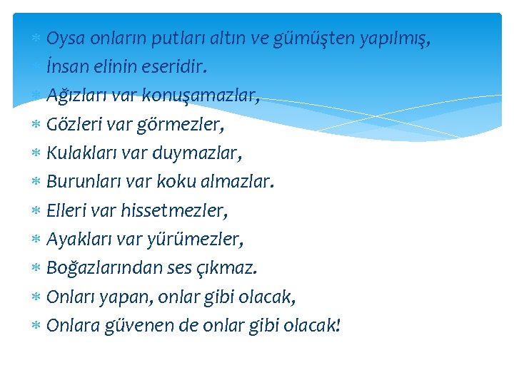  Oysa onların putları altın ve gümüşten yapılmış, İnsan elinin eseridir. Ağızları var konuşamazlar,