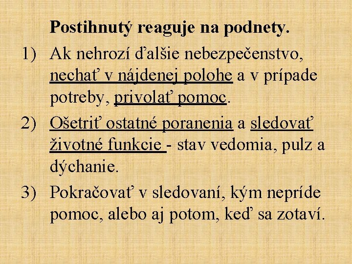 Postihnutý reaguje na podnety. 1) Ak nehrozí ďalšie nebezpečenstvo, nechať v nájdenej polohe a