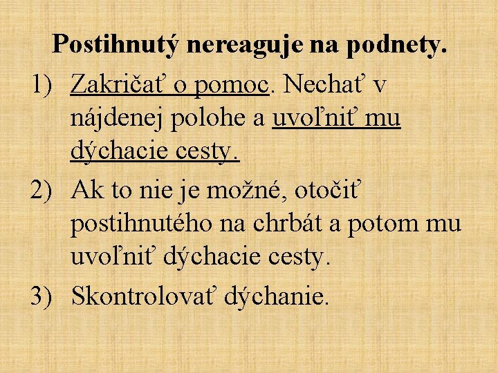 Postihnutý nereaguje na podnety. 1) Zakričať o pomoc. Nechať v nájdenej polohe a uvoľniť