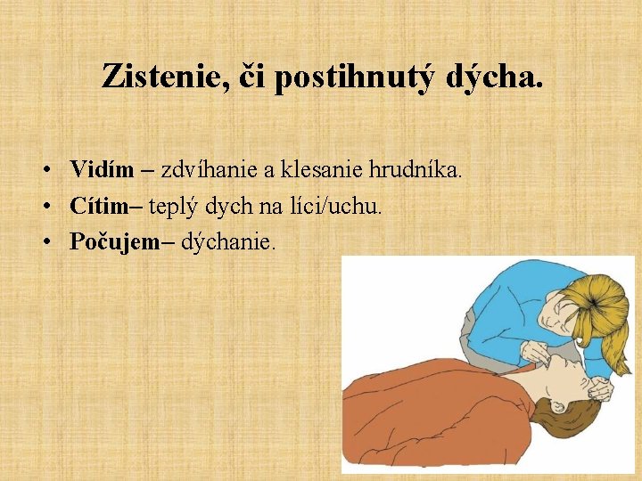 Zistenie, či postihnutý dýcha. • Vidím – zdvíhanie a klesanie hrudníka. • Cítim– teplý