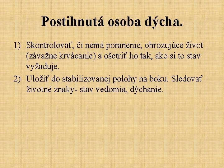 Postihnutá osoba dýcha. 1) Skontrolovať, či nemá poranenie, ohrozujúce život (závažne krvácanie) a ošetriť