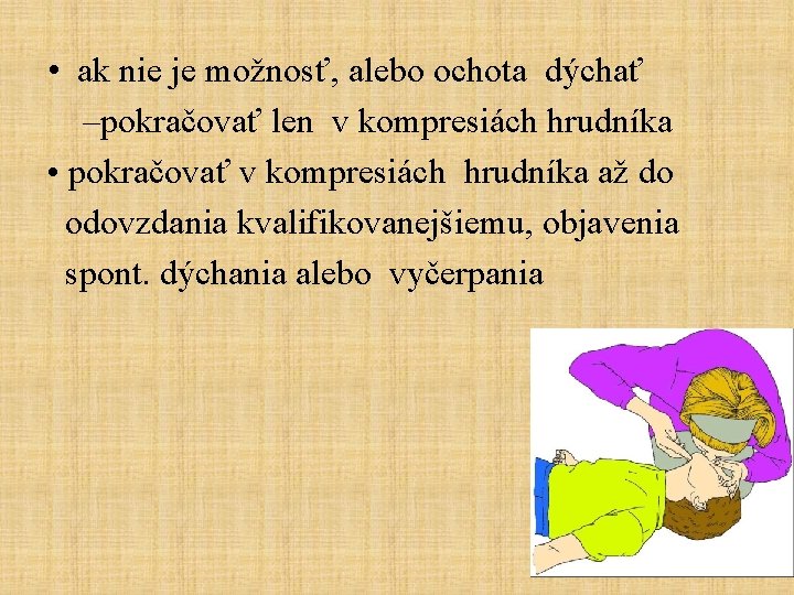  • ak nie je možnosť, alebo ochota dýchať –pokračovať len v kompresiách hrudníka