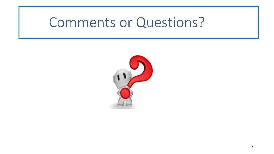 Comments or Questions? 7 