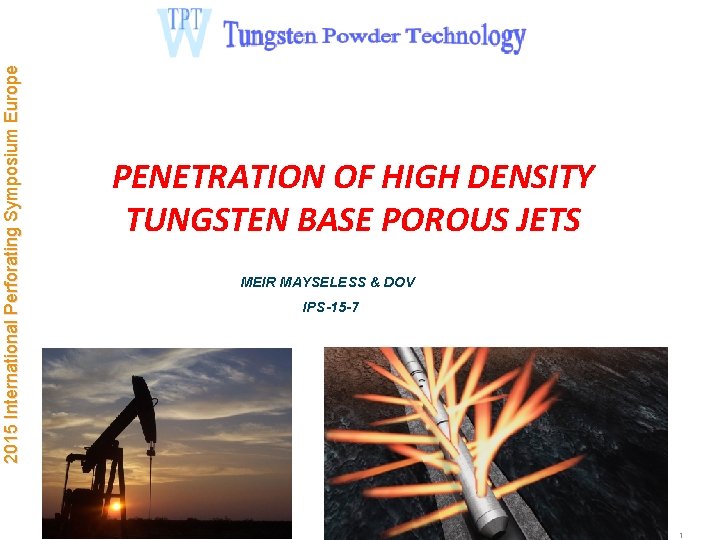 2015 International Perforating Symposium Europe PENETRATION OF HIGH DENSITY TUNGSTEN BASE POROUS JETS MEIR