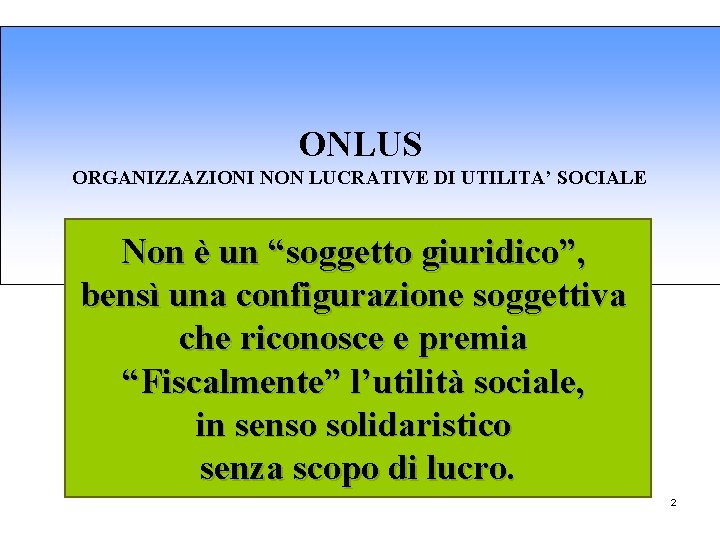 ONLUS ORGANIZZAZIONI NON LUCRATIVE DI UTILITA’ SOCIALE Non è un “soggetto giuridico”, bensì una