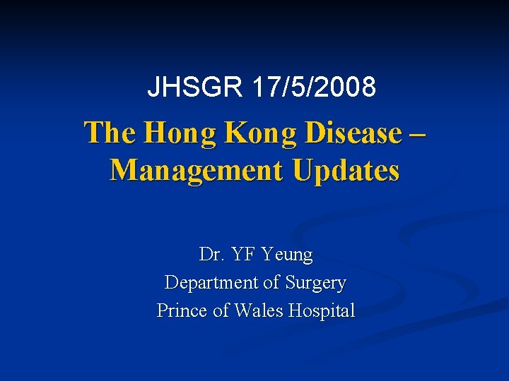 JHSGR 17/5/2008 The Hong Kong Disease – Management Updates Dr. YF Yeung Department of JHSGR 17/5/2008 The Hong Kong Disease – Management Updates Dr. YF Yeung Department of