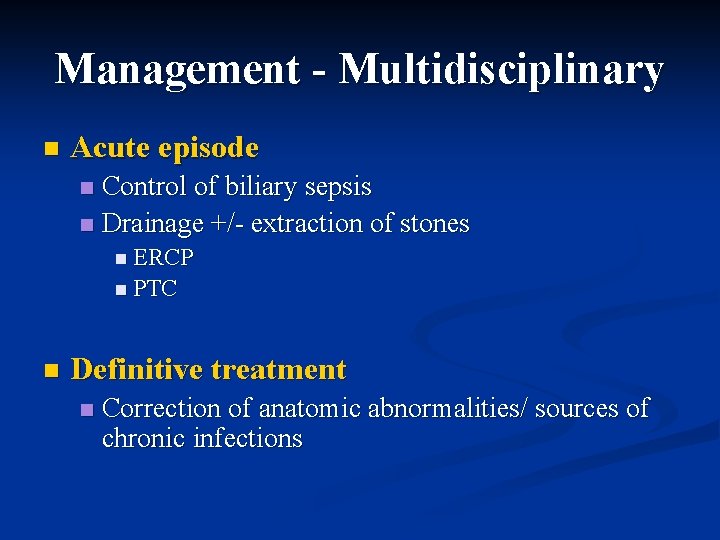 Management - Multidisciplinary n Acute episode Control of biliary sepsis n Drainage +/- extraction Management - Multidisciplinary n Acute episode Control of biliary sepsis n Drainage +/- extraction