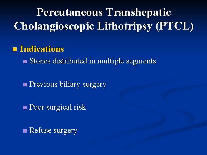 Percutaneous Transhepatic Cholangioscopic Lithotripsy (PTCL) n Indications n Stones distributed in multiple segments n Percutaneous Transhepatic Cholangioscopic Lithotripsy (PTCL) n Indications n Stones distributed in multiple segments n