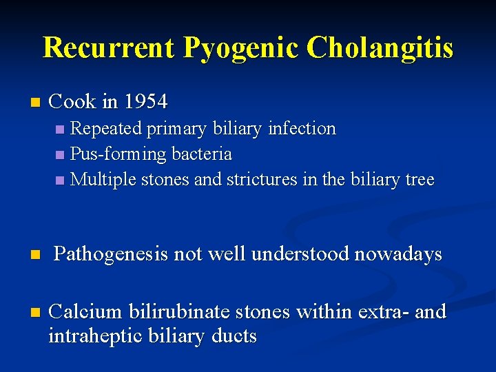 Recurrent Pyogenic Cholangitis n Cook in 1954 Repeated primary biliary infection n Pus-forming bacteria Recurrent Pyogenic Cholangitis n Cook in 1954 Repeated primary biliary infection n Pus-forming bacteria