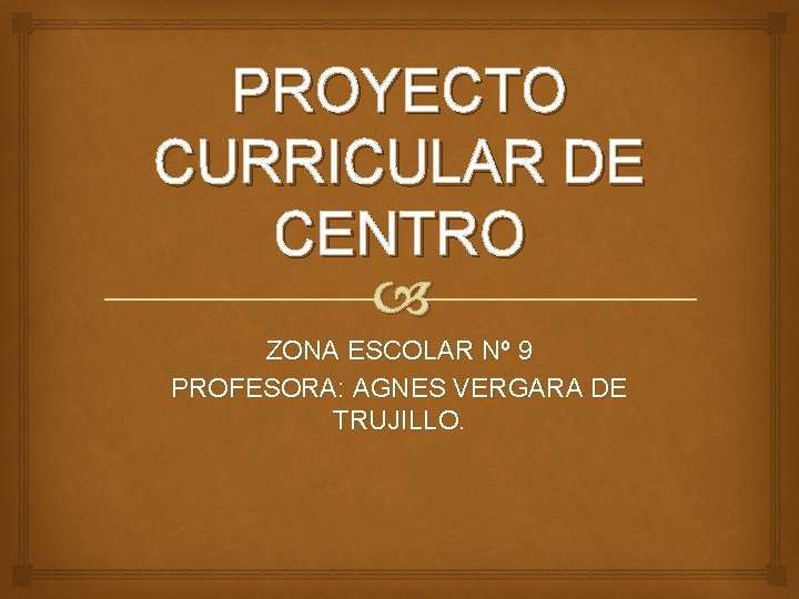 PROYECTO CURRICULAR DE CENTRO ZONA ESCOLAR Nº 9 PROFESORA: AGNES VERGARA DE TRUJILLO. 