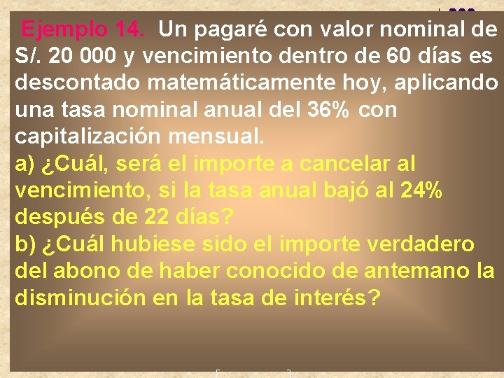 Ejemplo 14. Un pagaré con valor nominal de S/. 20 000 y vencimiento dentro