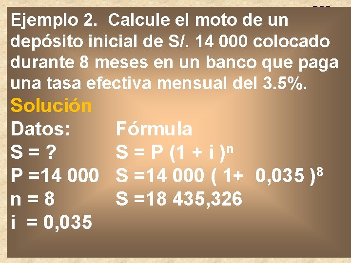 Ejemplo 2. Calcule el moto de un depósito inicial de S/. 14 000 colocado Ejemplo 2. Calcule el moto de un depósito inicial de S/. 14 000 colocado