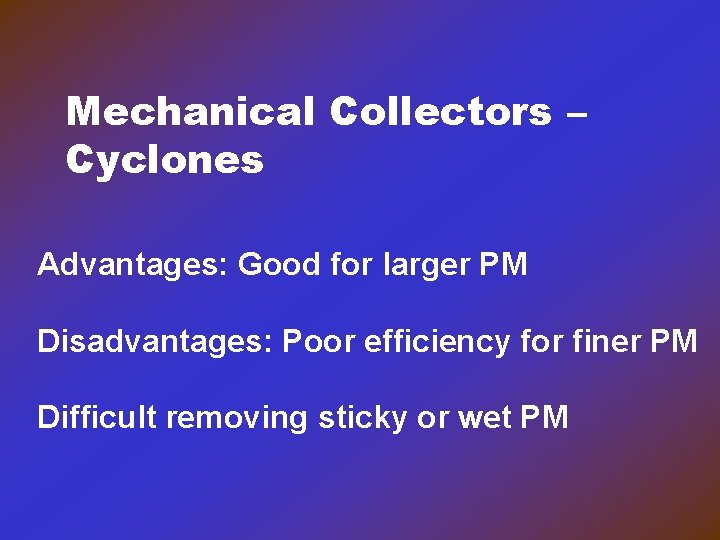 Mechanical Collectors – Cyclones Advantages: Good for larger PM Disadvantages: Poor efficiency for finer