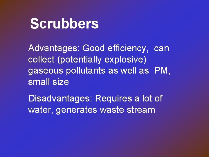 Scrubbers Advantages: Good efficiency, can collect (potentially explosive) gaseous pollutants as well as PM,