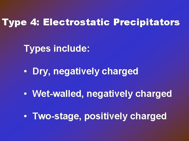 Type 4: Electrostatic Precipitators Types include: • Dry, negatively charged • Wet-walled, negatively charged