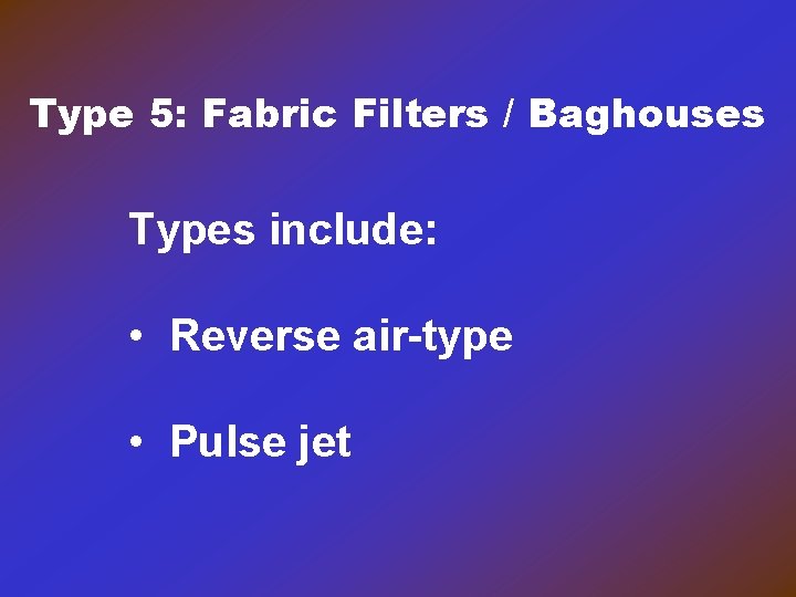 Type 5: Fabric Filters / Baghouses Types include: • Reverse air-type • Pulse jet