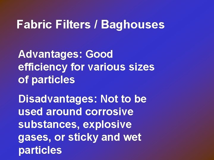 Fabric Filters / Baghouses Advantages: Good efficiency for various sizes of particles Disadvantages: Not