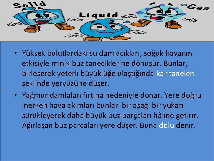  • Yüksek bulutlardaki su damlacıkları, soğuk havanın etkisiyle minik buz taneciklerine dönüşür. Bunlar,