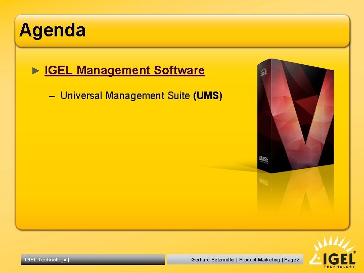 Agenda ► IGEL Management Software – Universal Management Suite (UMS) IGEL Technology | Gerhard