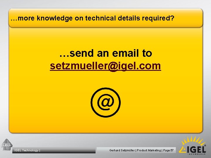 …more knowledge on technical details required? …send an email to setzmueller@igel. com IGEL Technology