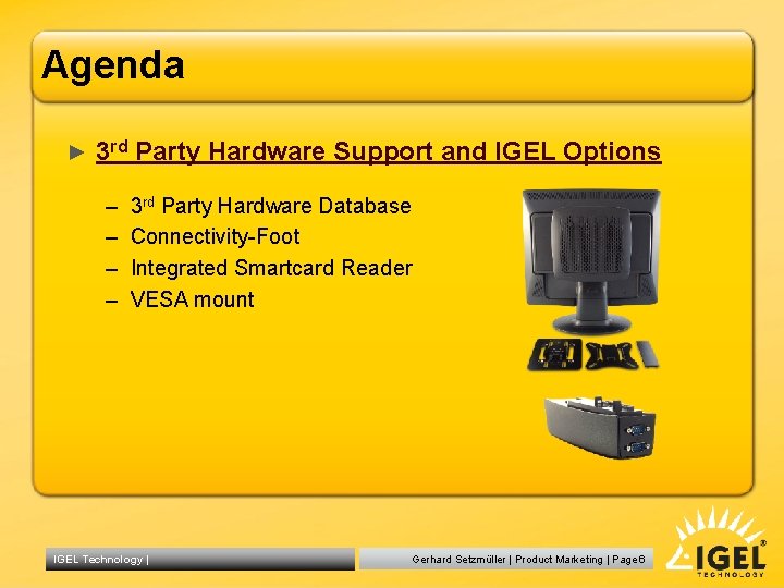 Agenda ► 3 rd Party Hardware Support and IGEL Options – – 3 rd