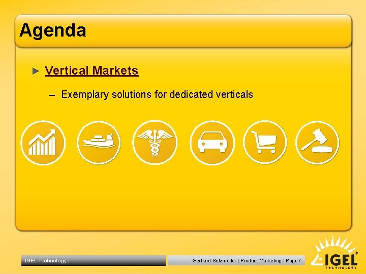 Agenda ► Vertical Markets – Exemplary solutions for dedicated verticals IGEL Technology | Gerhard