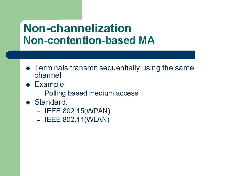 Non-channelization Non-contention-based MA l l Terminals transmit sequentially using the same channel Example: –