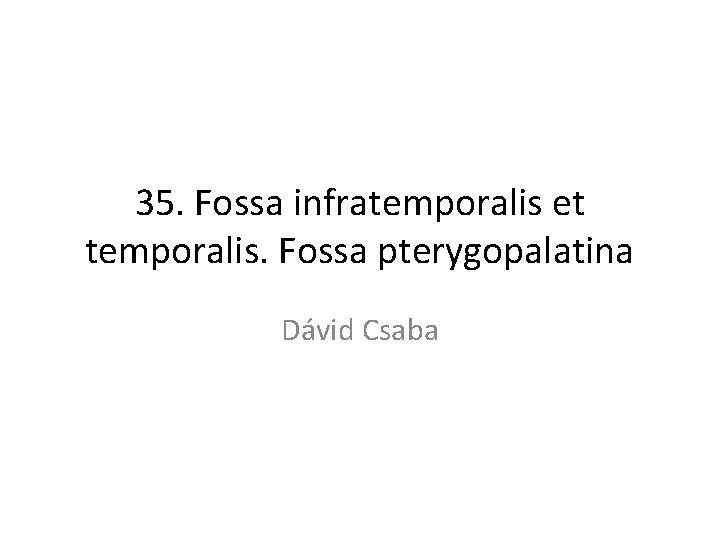 35. Fossa infratemporalis et temporalis. Fossa pterygopalatina Dávid Csaba 