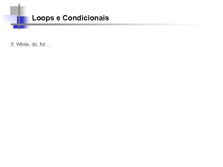 Loops e Condicionais If, While, do, for. . . 