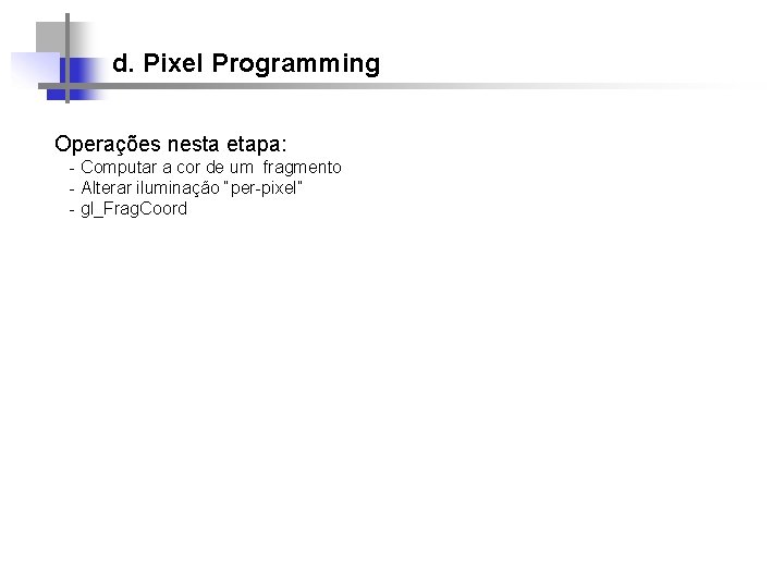 d. Pixel Programming Operações nesta etapa: - Computar a cor de um fragmento -