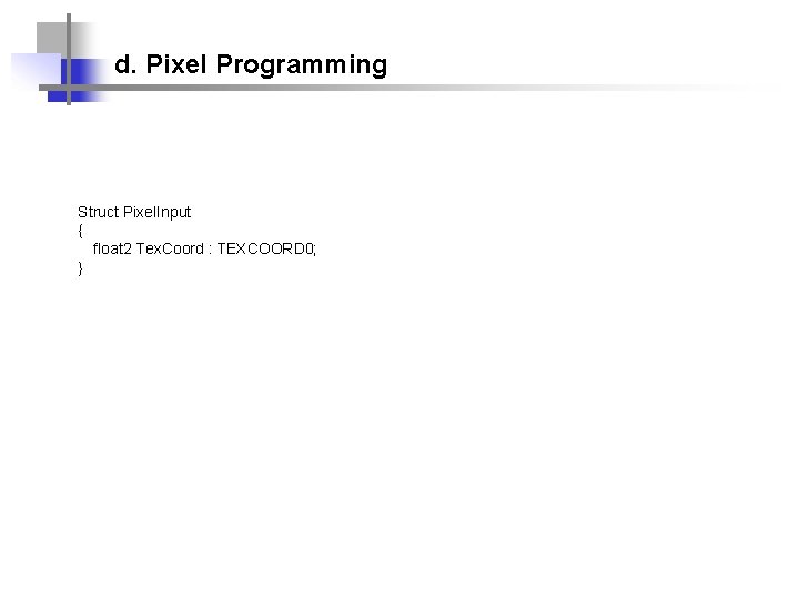 d. Pixel Programming Struct Pixel. Input { float 2 Tex. Coord : TEXCOORD 0;