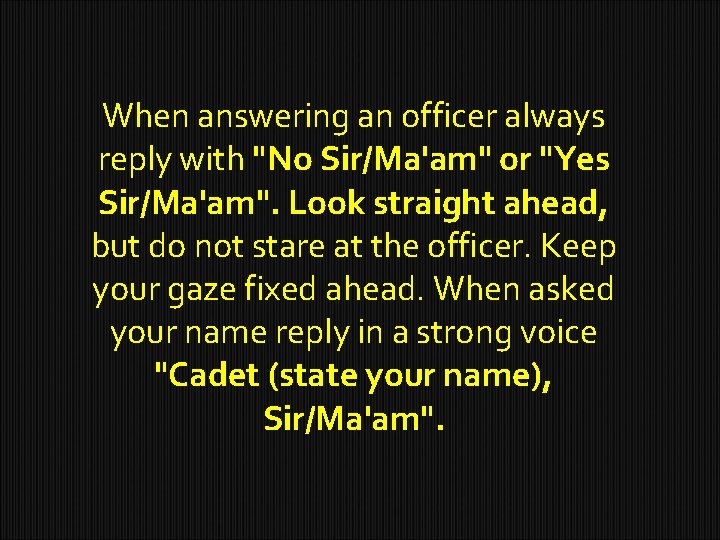 When answering an officer always reply with "No Sir/Ma'am" or "Yes Sir/Ma'am". Look straight