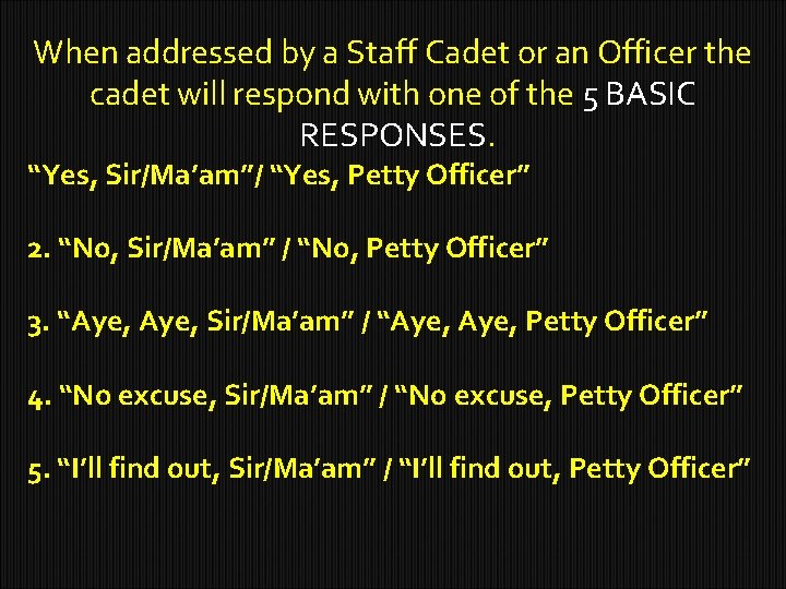 When addressed by a Staff Cadet or an Officer the cadet will respond with