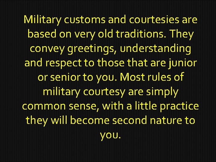 Military customs and courtesies are based on very old traditions. They convey greetings, understanding