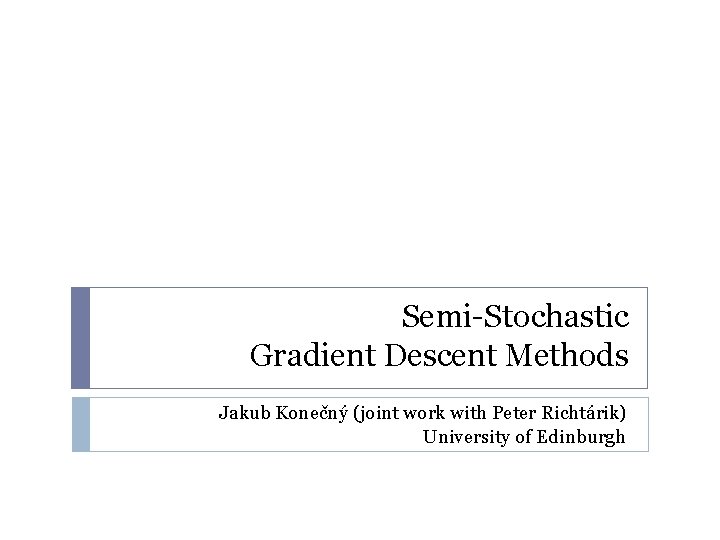 Semi-Stochastic Gradient Descent Methods Jakub Konečný (joint work with Peter Richtárik) University of Edinburgh